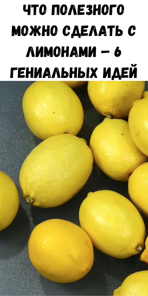 Что полезного можно сделать с лимонами – 6 гениальных идей