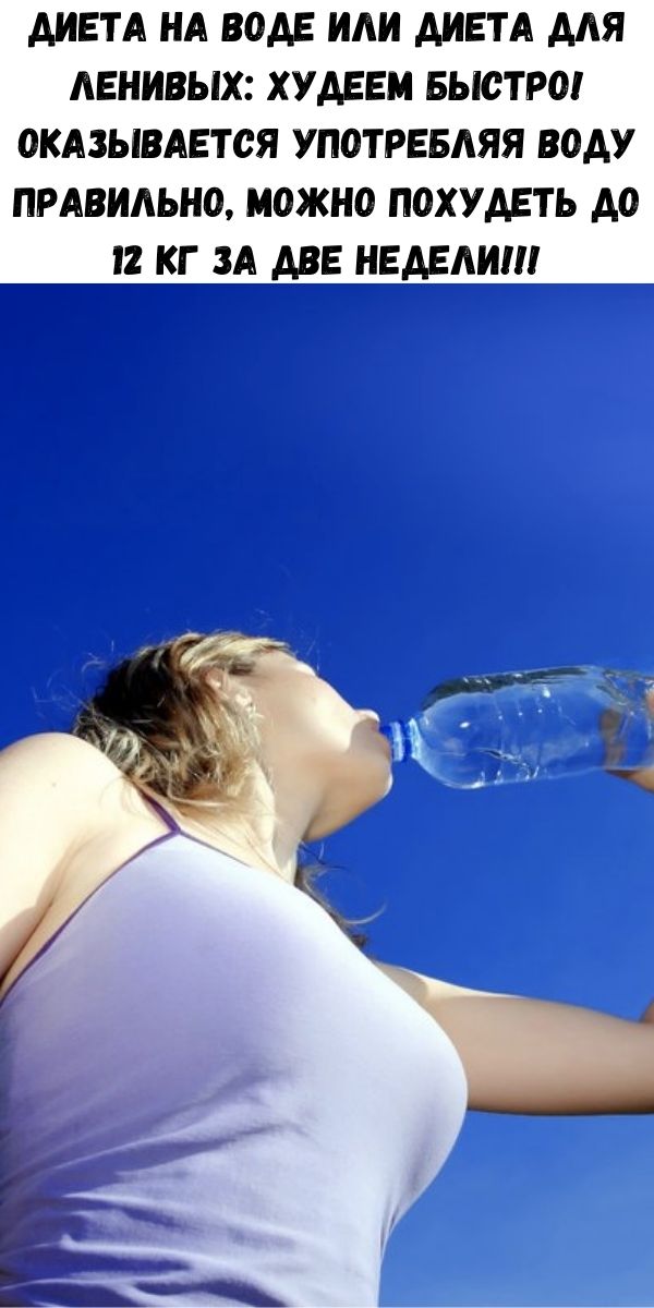 Диета на воде или диета для ленивых: худеем быстро! Оказывается употребляя воду правильно, можно похудеть до 12 кг за две недели!!!
