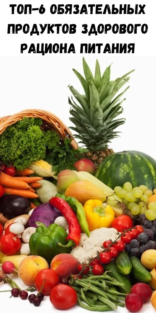 Топ-6 обязательных продуктов здорового рациона питания