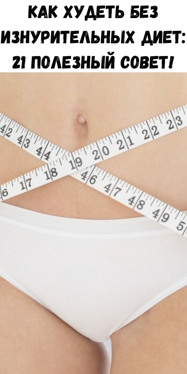 Как худеть без изнурительных диет: 21 полезный совет!