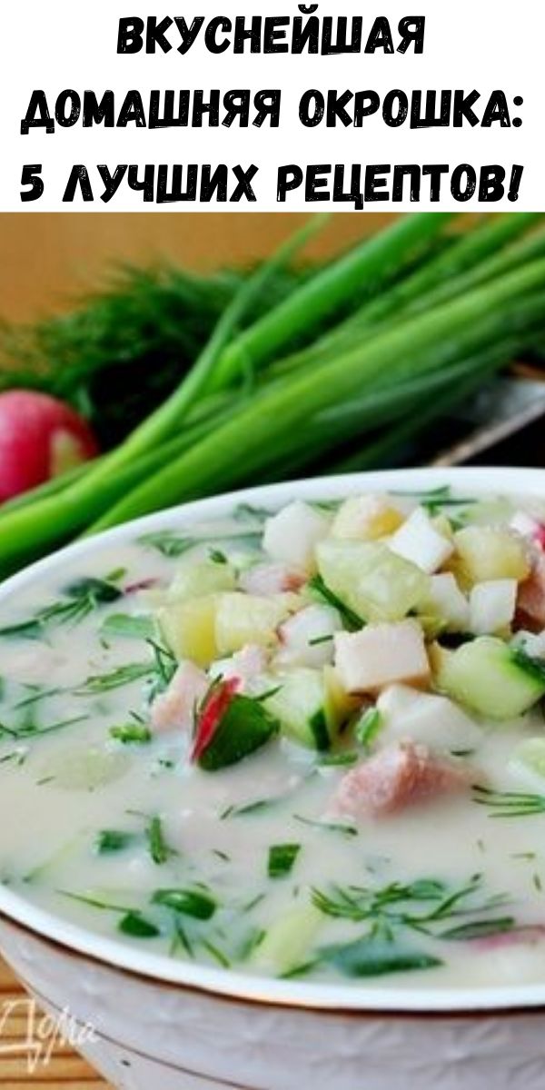 Вкуснейшая домашняя окрошка: 5 лучших рецептов!