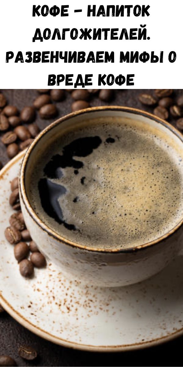 Кофе - напиток долгожителей. Развенчиваем мифы о вреде кофе
