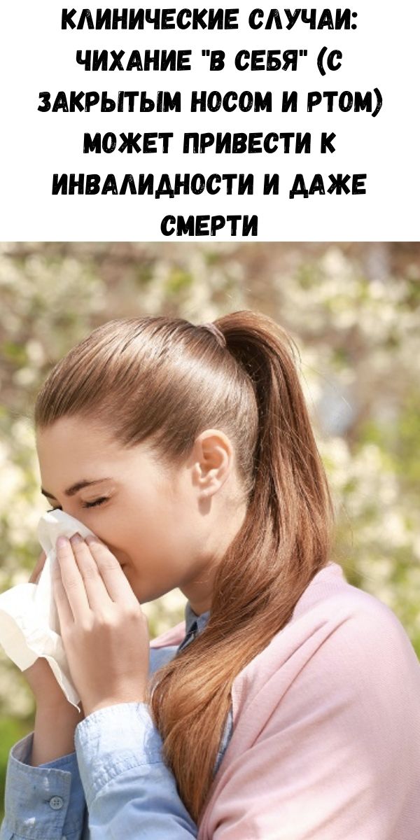 Клинические случаи: Чихание "в себя" (с закрытым носом и ртом) может привести к инвалидности и даже смерти