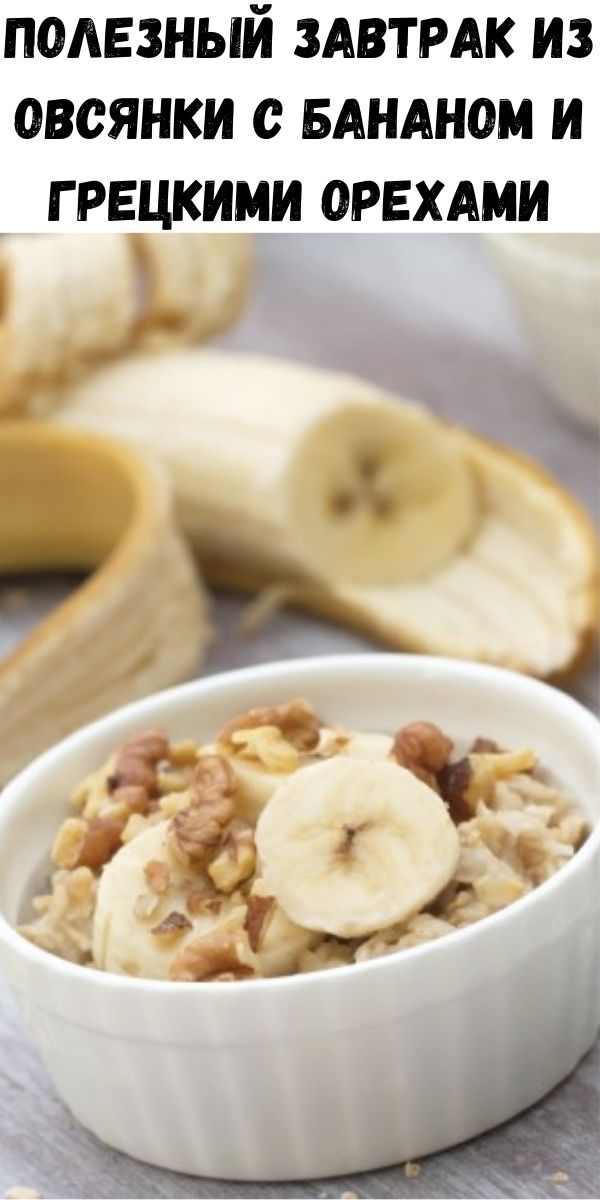 Полезный завтрак из овсянки с бананом и грецкими орехами