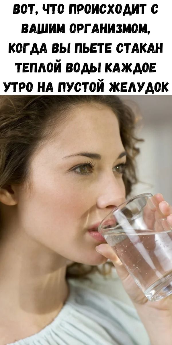 Вот, что происходит с Вашим организмом, когда Вы пьете стакан теплой воды каждое утро на пустой желудок