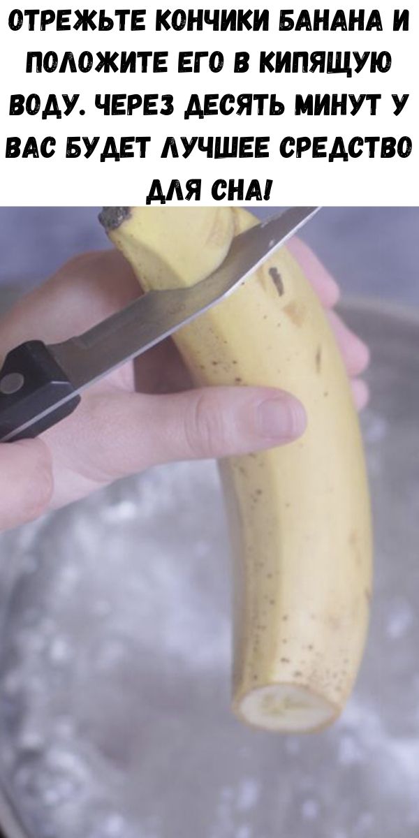 Отрежьте кончики банана и положите его в кипящую воду. Через десять минут у вас будет лучшее средство для сна!