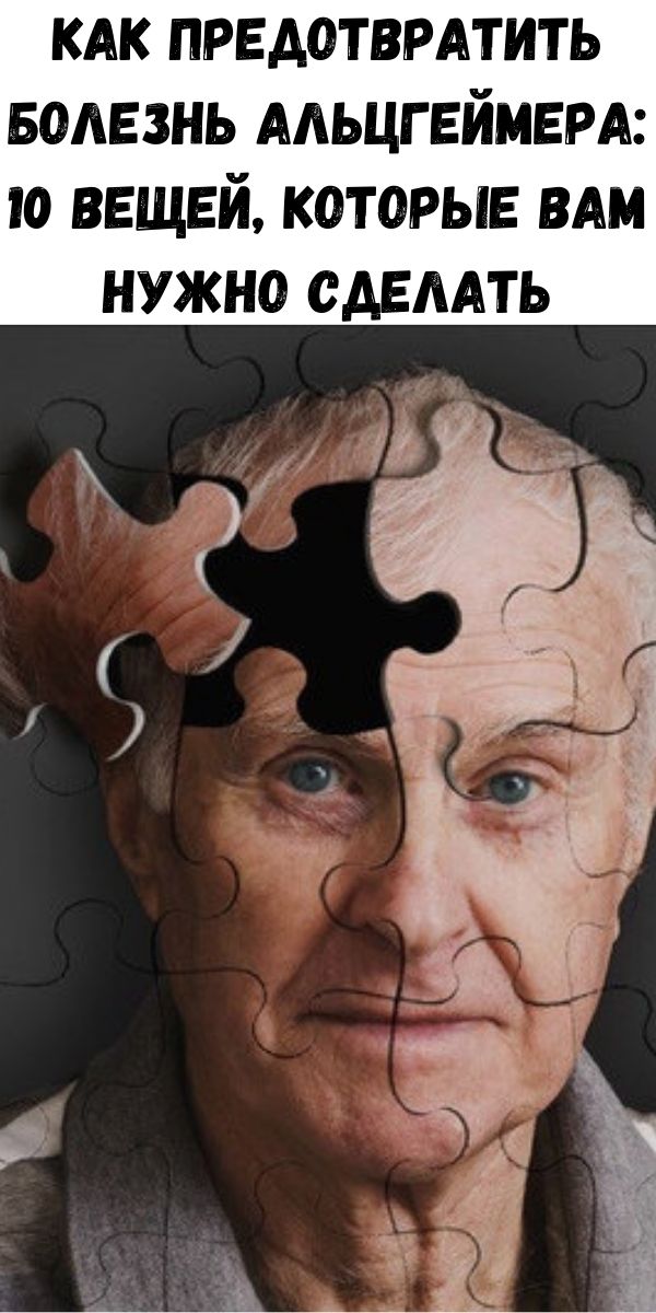 Как предотвратить болезнь Альцгеймера: 10 вещей, которые вам нужно сделать
