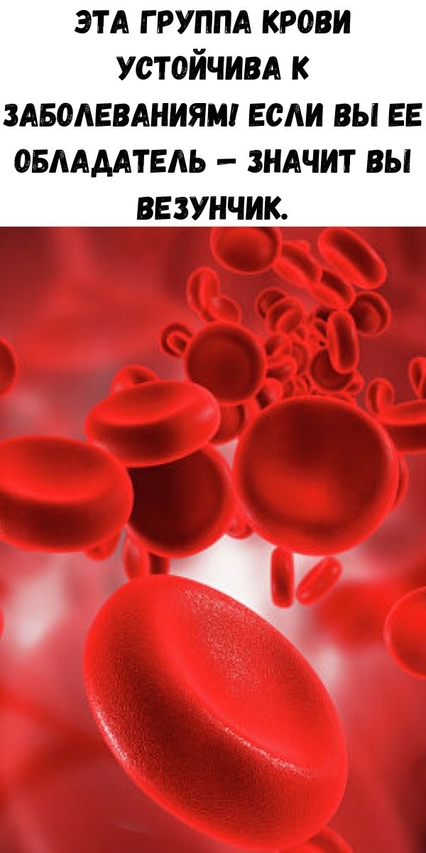 Эта группа крови устойчива к заболеваниям! Если вы ее обладатель — значит вы везунчик.