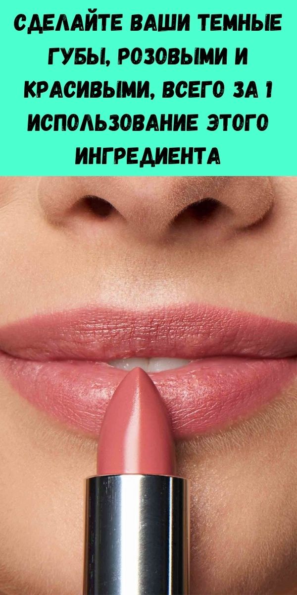 Сделайте Ваши темные губы, розовыми и красивыми, всего за 1 использование этого ингредиента