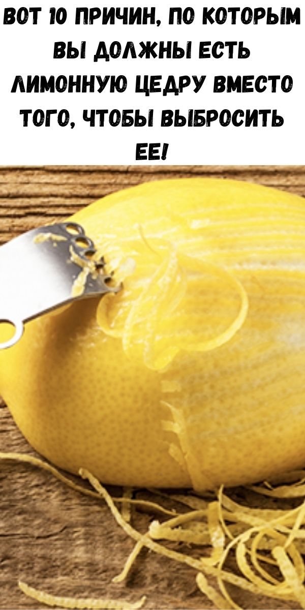 Вот 10 причин, по которым вы должны есть лимонную цедру вместо того, чтобы выбросить ее!
